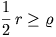 \frac{1}{2}\,r\geq\varrho