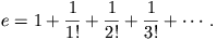 e=1+\frac{1}{1!}+\frac{1}{2!}+\frac{1}{3!}+\cdots.