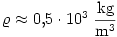 \varrho\approx0{,}5\cdot10^{3}~\frac{\rm kg}{\rm m^3}