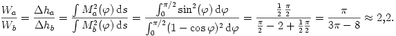 
\frac{W_{a}}{W_{b}}=\frac{\Delta h_{a}}{\Delta h_{b}}=\frac{\int M_{a}^2(\varphi)\,\mathrm{d}s}{\int M_{b}^2(\varphi)\,\mathrm{d}s}=\frac{\int_0^{\pi/2}
\sin^2(\varphi)\,\mathrm{d}\varphi}{\int_0^{\pi/2}
(1-\cos\varphi)^2\,\mathrm{d}\varphi}=
\frac{\frac{1}{2}\,\frac{\pi}{2}}{\frac{\pi}{2}-2+\frac{1}{2}\frac{\pi}{2}}=
\frac{\pi}{3\pi-8}\approx2{,}2.
