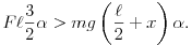 F\ell\frac{3}{2}\alpha>mg\left(\frac{\ell}{2}+x\right)\alpha.