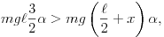 mg\ell\frac{3}{2}\alpha>mg\left(\frac{\ell}{2}+x\right)\alpha,
