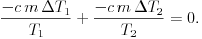 \frac{-c\,m\,\Delta T_{1}}{T_{1}}+\frac{-c\,m\,\Delta T_{2}}{T_{2}}=0.