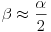 \beta\approx\frac{\alpha}{2}