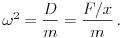 \omega^2=\frac{D}{m}=\frac{F/x}{m}\,.