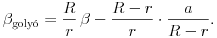 
\beta_{\text{goly\'o}}=\frac{R}{r}\,\beta-\frac{R-r}{r}\cdot\frac{a}{R-r}.
