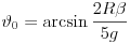 
\vartheta_{0}=\arcsin\frac{2R\beta}{5g}
