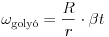 
\omega_{\text{goly\'o}}=\frac{R}{r}\cdot\beta t
