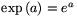 \exp\,(a)=e^a