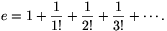 e=1+\frac{1}{1!}+\frac{1}{2!}+\frac{1}{3!}+\cdots.