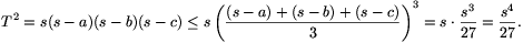 T^2=s(s-a)(s-b)(s-c)\le s\left(\frac{(s-a)+(s-b)+(s-c)}{3}\right)^3=s\cdot\frac{s^3}{27}=\frac{s^4}{27}.