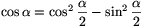 \cos\alpha=\cos^2\frac{\alpha}{2}-\sin^2\frac{\alpha}{2}