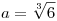 a=\root{3}\of{6}