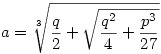 a=\root3\of{\frac{q}{2}+\sqrt{\frac{q^2}{4}+\frac{p^3}{27}}}