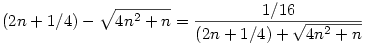 (2n+1/4) - \sqrt{4n^2+n} = \frac{1/16}{(2n+1/4) + \sqrt{4n^2+n}}