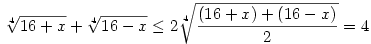 \root 4 \of {16+x} + \root 4 \of {16-x} \leq 2 \root 4 \of {\frac{(16+x)+(16-x)}2}=4