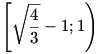 \left[\sqrt{\frac43}-1;1\right)