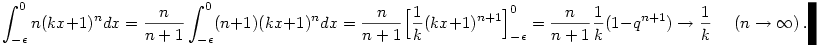 
\int_{-\epsilon}^0 n(kx+1)^n dx =
\frac{n}{n+1} \int_{-\epsilon}^0 (n+1)(kx+1)^n dx =
\frac{n}{n+1} \Big[ \frac1k(kx+1)^{n+1}\Big]_{-\epsilon}^0 =
\frac{n}{n+1} \frac1k(1-q^{n+1}) \to \frac{1}{k} ~~~~~~ (n\to\infty)~.