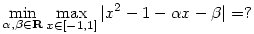 
\min_{\alpha, \beta\in {\bf{R}}}\max_{x\in [-1,1]}|x^2-1-\alpha x -\beta|=?
