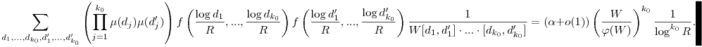 \sum_{d_1,...,d_{k_0},d_1',...,d_{k_0}'} \left(\prod_{j=1}^{k_0}\mu(d_j)\mu(d_j')\right) f\left(\frac{\log d_1}{R},...,\frac{\log d_{k_0}}{R}\right) f\left(\frac{\log d_1'}{R},...,\frac{\log d_{k_0}'}{R}\right)\frac{1}{W[d_1,d_1']\cdot...\cdot[d_{k_0},d_{k_0}']}=(\alpha+o(1))\left(\frac{W}{\varphi(W)}\right)^{k_0} \frac{1}{\log^{k_0}R}.