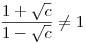\frac{1+\sqrt c}{1-\sqrt c}\neq1