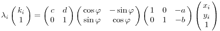 
\lambda_i\left(\matrix{k_i \cr 1}\right) =
\left(\matrix{c & d \cr 0 & 1}\right)
\left(\matrix{
\cos\varphi & -\sin\varphi \cr
\sin\varphi & \cos\varphi
}\right)
\left(\matrix{
1 & 0 & -a \cr
0 & 1 & -b 
}\right)
\left(\matrix{x_i\cr y_i\cr 1}\right) 
