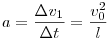 a = \frac {{\Delta}v_1}{ {\Delta}t }   =  \frac { v_0 ^2 }{l}