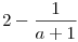 2-\frac1{a+1}