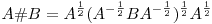 A \# B = A^{\frac{1}{2}} (A^{-\frac{1}{2}} B
A^{-\frac{1}{2}})^{\frac{1}{2}} A^{\frac{1}{2}}