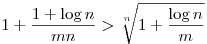 1+\frac{1+\log n}{mn}>\root{n}\of{1+\frac{\log{n}}{m}}