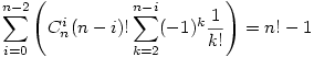 \sum_{i=0}^{n-2}\left(C_n^i(n-i)!\sum_{k=2}^{n-i}(-1)^k\frac{1}{k!}\right)=n!-1