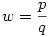 w = \frac{p}{q}