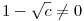 1-\sqrt c\neq0