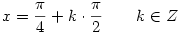 x=\frac\pi 4 + k\cdot \frac \pi 2 \qquad k \in Z