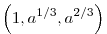 \left( 1, a^{1 / 3}, a^{2 / 3} \right)