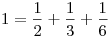 1 = \frac 12 + \frac 13 + \frac 16