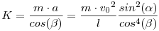 K = \frac {m \cdot a}{cos(\beta)} = \frac {m \cdot {v_0}^2}{l} \frac {sin^2(\alpha)}{cos^4(\beta)}