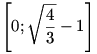 \left[0;\sqrt{\frac43}-1\right]