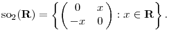 {\rm so}_2({\bf R})=\left\{\left(\matrix{0 & x \cr -x & 0}\right):x\in{\bf R}\right\}.