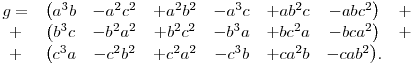  
\matrix{
g = &\big(a^3b &- a^2c^2 &+ a^2b^2 &- a^3c &+ ab^2c &- abc^2\big) &+ \cr
  + &\big(b^3c &- b^2a^2 &+ b^2c^2 &- b^3a &+ bc^2a &- bca^2\big) &+ \cr
  + &\big(c^3a &- c^2b^2 &+ c^2a^2 &- c^3b &+ ca^2b &- cab^2\big).&
}

