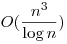 O(\frac {n^3}{\log n})