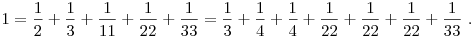 1 = \frac12 + \frac13 + \frac1{11} + \frac1{22} + \frac1{33}=
\frac13 + \frac14 + \frac14 + \frac1{22} + \frac1{22} + \frac1{22} + \frac1{33}~.