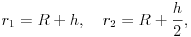 r_{1}=R+h,\quad r_{2}=R+\frac{h}{2},