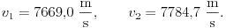  v_{1}=7669{,}0~\frac{\rm m}{\rm s},\qquad
v_{2}=7784{,}7~\frac{\rm m}{\rm s}.  
