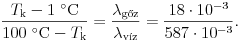 
\frac{T_{\rm k}-1~{}^\circ{\rm C}}{100~{}^\circ{\rm C}-T_{\rm k}}
=\frac{\lambda_\text{g\H oz}}{\lambda_\text{v\'iz}}=\frac{18\cdot10^{-3}}{587\cdot10^{-3}}.
