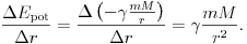  \frac{\Delta E_\text{pot}}{\Delta r}
=\frac{\Delta\left(-\gamma\frac{mM}{r}\right)}{\Delta
r}=\gamma\frac{mM}{r^2}.  