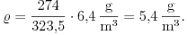  \varrho=\frac{274}{323{,}5}\cdot6{,}4\,\frac{\rm g}{\rm
m^3}=5{,}4\,\frac{\rm g}{\rm m^3}.  