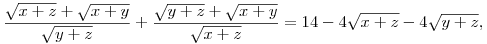 \frac{\sqrt{x+z}+\sqrt{x+y}}{\sqrt{y+z}} +
\frac{\sqrt{y+z}+\sqrt{x+y}}{\sqrt{x+z}} &= 14 - 4\sqrt{x+z}- 4\sqrt{y+z},