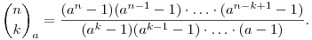 
{\binom{n}{k}}_{a} = \frac{(a^n-1)(a^{n-1}-1)\cdot\ldots
\cdot(a^{n-k+1}-1)}{(a^k-1)(a^{k-1}-1) \cdot\ldots\cdot(a-1)}.
