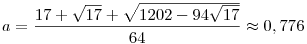 a= \frac{17 + \sqrt{17} + \sqrt{1202 - 94\sqrt{17}}}{64} \approx 0,776